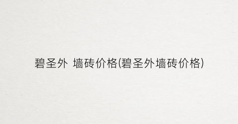 碧圣外 墙砖价格(碧圣外墙砖价格)